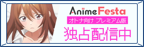 AnimeFesta オトナ向けプレミアム版 独占配信中